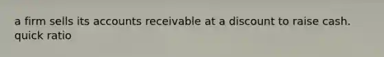 a firm sells its accounts receivable at a discount to raise cash. quick ratio