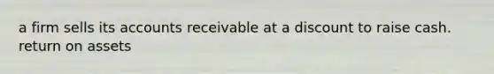 a firm sells its accounts receivable at a discount to raise cash. return on assets