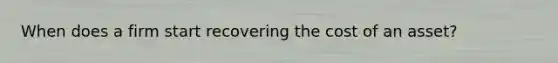 When does a firm start recovering the cost of an asset?