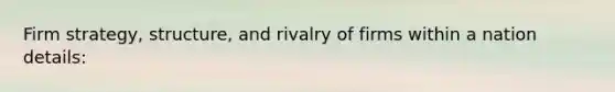 Firm strategy, structure, and rivalry of firms within a nation details: