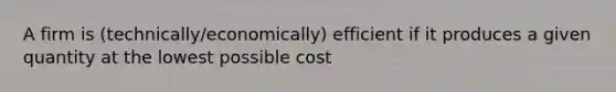 A firm is (technically/economically) efficient if it produces a given quantity at the lowest possible cost