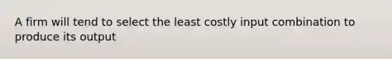 A firm will tend to select the least costly input combination to produce its output