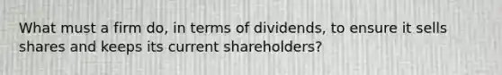 What must a firm do, in terms of dividends, to ensure it sells shares and keeps its current shareholders?