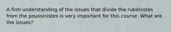 A firm understanding of the issues that divide the rubénistes from the poussinistes is very important for this course. What are the issues?