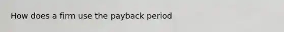 How does a firm use the payback period