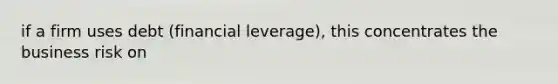 if a firm uses debt (financial leverage), this concentrates the business risk on