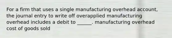 For a firm that uses a single manufacturing overhead account, the journal entry to write off overapplied manufacturing overhead includes a debit to ______. manufacturing overhead cost of goods sold