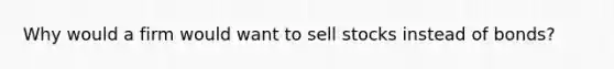 Why would a firm would want to sell stocks instead of bonds?