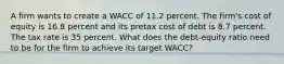 A firm wants to create a WACC of 11.2 percent. The firm's cost of equity is 16.8 percent and its pretax cost of debt is 8.7 percent. The tax rate is 35 percent. What does the debt-equity ratio need to be for the firm to achieve its target WACC?