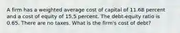 A firm has a weighted average cost of capital of 11.68 percent and a cost of equity of 15.5 percent. The debt-equity ratio is 0.65. There are no taxes. What is the firm's cost of debt?