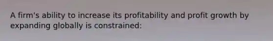 A firm's ability to increase its profitability and profit growth by expanding globally is constrained: