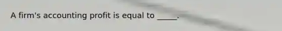 A firm's accounting profit is equal to _____.