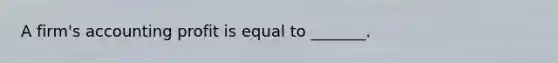 A firm's accounting profit is equal to _______.