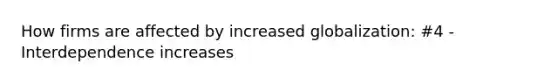 How firms are affected by increased globalization: #4 - Interdependence increases