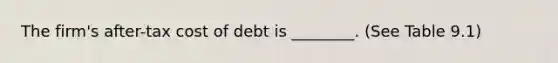 The firm's after-tax cost of debt is ________. (See Table 9.1)