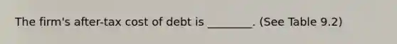 The firm's after-tax cost of debt is ________. (See Table 9.2)