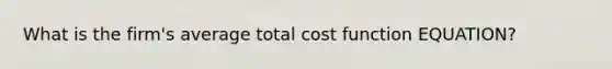 What is the firm's average total cost function EQUATION?