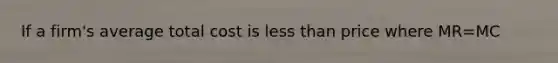 If a firm's average total cost is less than price where MR=MC