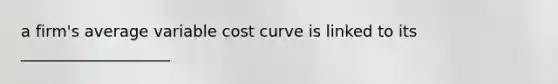 a firm's average variable cost curve is linked to its ___________________