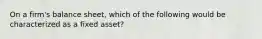 On a​ firm's balance​ sheet, which of the following would be characterized as a fixed​ asset?