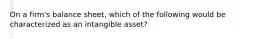 On a​ firm's balance​ sheet, which of the following would be characterized as an intangible​ asset?