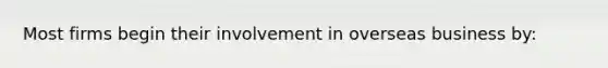 Most firms begin their involvement in overseas business by: