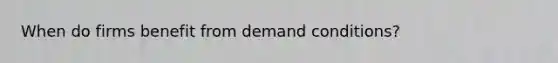 When do firms benefit from demand conditions?