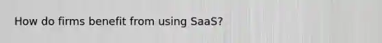 How do firms benefit from using SaaS?