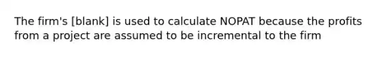 The firm's [blank] is used to calculate NOPAT because the profits from a project are assumed to be incremental to the firm