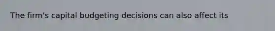 The firm's capital budgeting decisions can also affect its