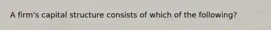 A firm's capital structure consists of which of the following?