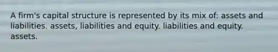 A firm's capital structure is represented by its mix of: assets and liabilities. assets, liabilities and equity. liabilities and equity. assets.