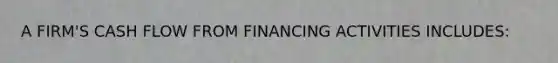 A FIRM'S CASH FLOW FROM FINANCING ACTIVITIES INCLUDES: