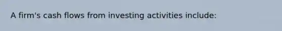 A firm's cash flows from investing activities include: