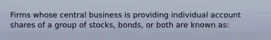 Firms whose central business is providing individual account shares of a group of stocks, bonds, or both are known as: