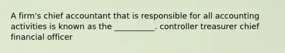 A firm's chief accountant that is responsible for all accounting activities is known as the __________. controller treasurer chief financial officer