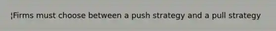 ¦Firms must choose between a push strategy and a pull strategy