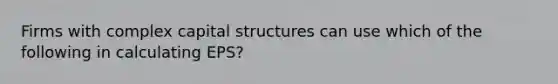 Firms with complex capital structures can use which of the following in calculating EPS?