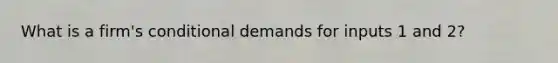 What is a firm's conditional demands for inputs 1 and 2?