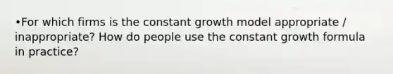 •For which firms is the constant growth model appropriate / inappropriate? How do people use the constant growth formula in practice?