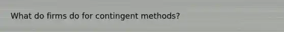 What do firms do for contingent methods?