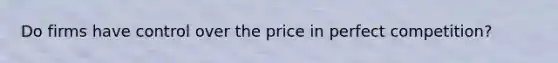 Do firms have control over the price in perfect competition?