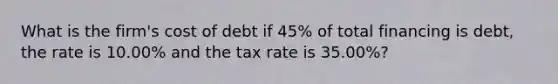 What is the firm's cost of debt if 45% of total financing is debt, the rate is 10.00% and the tax rate is 35.00%?