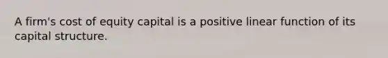 A firm's cost of equity capital is a positive linear function of its capital structure.