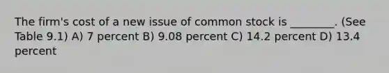 The firm's cost of a new issue of common stock is ________. (See Table 9.1) A) 7 percent B) 9.08 percent C) 14.2 percent D) 13.4 percent