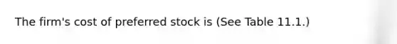 The firm's cost of preferred stock is (See Table 11.1.)