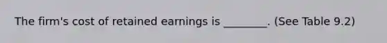 The firm's cost of retained earnings is ________. (See Table 9.2)