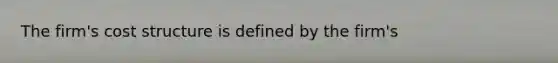 The firm's cost structure is defined by the firm's