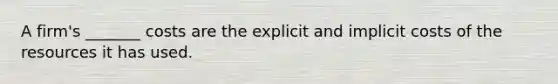 A firm's _______ costs are the explicit and implicit costs of the resources it has used.