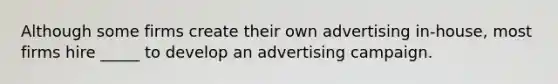 Although some firms create their own advertising in-house, most firms hire _____ to develop an advertising campaign.